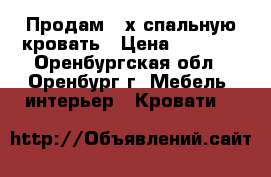 Продам 2-х спальную кровать › Цена ­ 5 000 - Оренбургская обл., Оренбург г. Мебель, интерьер » Кровати   